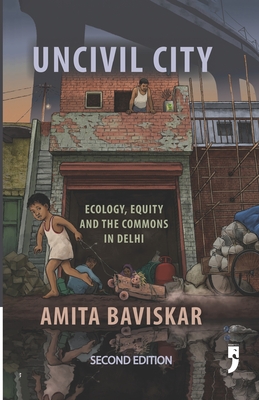 Uncivil City: Ecology, Equity and the Commons in Delhi - Baviskar, Amita