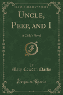 Uncle, Peep, and I: A Child's Novel (Classic Reprint)