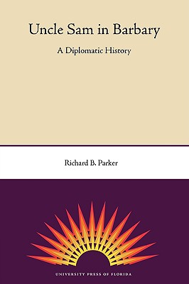 Uncle Sam in Barbary: A Diplomatic History - Parker, Richard B