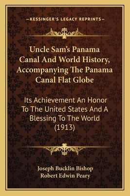 Uncle Sam's Panama Canal And World History, Accompanying The Panama Canal Flat Globe: Its Achievement An Honor To The United States And A Blessing To The World (1913) - Bishop, Joseph Bucklin, and Peary, Robert Edwin
