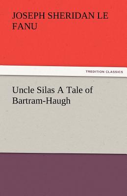 Uncle Silas a Tale of Bartram-Haugh - Le Fanu, Joseph Sheridan