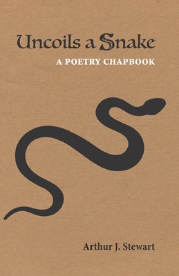 Uncoils a Snake: A Poetry Chapbook - Stewart, Arthur J