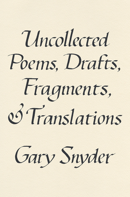 Uncollected Poems, Drafts, Fragments, and Translations - Snyder, Gary
