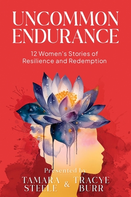 Uncommon Endurance: 12 Women's Stories of Resilience and Redemption - Steele, Tamara, and Burr, Tracye