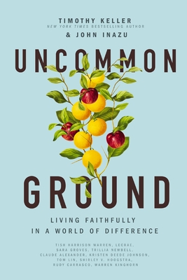 Uncommon Ground: Living Faithfully in a World of Difference - Keller, Timothy, and Inazu, John