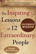 Uncommon Wisdom: The Inspiring Lessons of 12 Extraordinary People