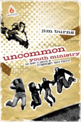Uncommon Youth Ministry: Your Onramp to Launching an Extraordinary Youth Ministry - Burns, Jim