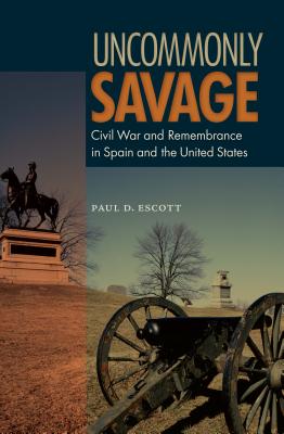 Uncommonly Savage: Civil War and Remembrance in Spian and the United States - Escott, Paul D.