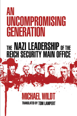 Uncompromising Generation: The Nazi Leadership of the Reich Security Main Office - Wildt, Michael, and Grimm, Dagmar G (Translated by)