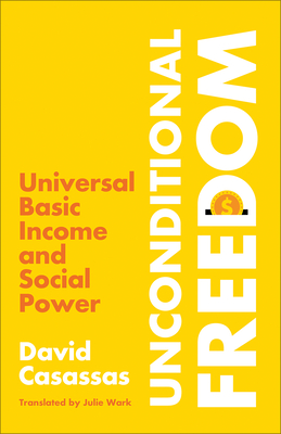 Unconditional Freedom: Universal Basic Income and Social Power - Casassas, David, and Wark, Julie (Translated by)
