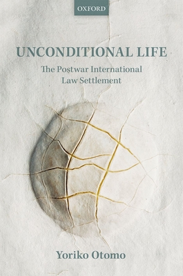 Unconditional Life: The Postwar International Law Settlement - Otomo, Yoriko