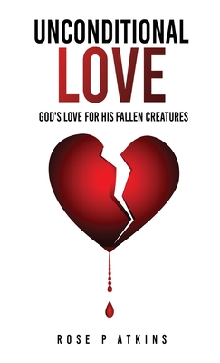 Unconditional Love: God's Love for His Fallen Creatures - Atkins, Rose P