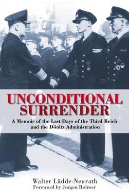 Unconditional Surrender: The Memoir of the Last Days of the Third Reich and the Donitz Administration - Ludde-Neurath, Walter