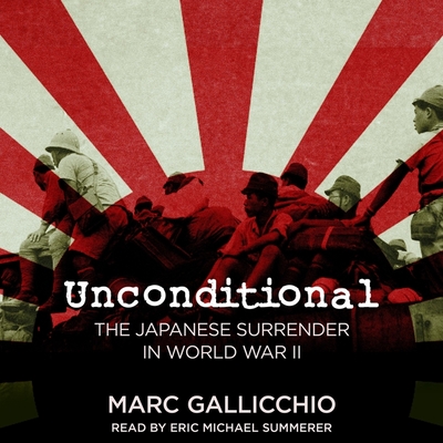 Unconditional: The Japanese Surrender in World War II - Summerer, Eric Michael (Read by), and Gallicchio, Marc