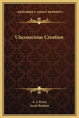 Unconscious Creation - Penny, A J, and Boehme, Jacob