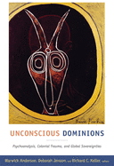 Unconscious Dominions: Psychoanalysis, Colonial Trauma, and Global Sovereignties