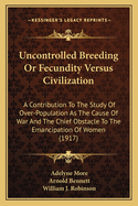 Uncontrolled Breeding or Fecundity Versus Civilization: A Contribution to the Study of Over-Population as the Cause of War and the Chief Obstacle to the Emancipation of Women (1917)