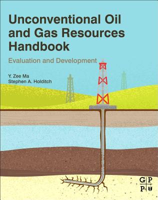 Unconventional Oil and Gas Resources Handbook: Evaluation and Development - Ma, Y Zee, and Holditch, Stephen