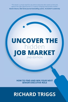 Uncover the Hidden Job Market: How to Find Your Next Senior Executive Role - Triggs, Richard