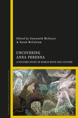 Uncovering Anna Perenna: A Focused Study of Roman Myth and Culture - McIntyre, Gwynaeth (Editor), and McCallum, Sarah (Editor)