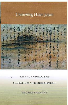 Uncovering Heian Japan: An Archaeology of Sensation and Inscription - Lamarre, Thomas