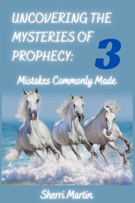 Uncovering The Mysteries Of Prophecy: 3 Mistakes Commonly Made - Martin, Sherri
