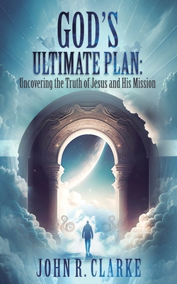 Uncovering the Truth of Jesus and His Mission: Uncovering the Truth of Jesus and His Mission - Clarke, John R