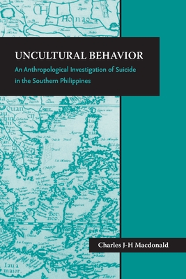 Uncultural Behavior: An Anthropological Investigation of Suicide in the Southern Philippines - MacDonald, Charles J-H