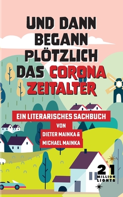 Und dann begann pltzlich das Corona Zeitalter: Ein literarisches Sachbuch - Mainka, Dieter, and Mainka, Michael