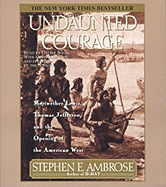 Undaunted Courage: Meriwether Lewis Thomas Jefferson and the Opening of the American West