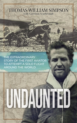 Undaunted: The Extraordinary Story of the First Aviator to Attempt A Solo Flight Around the World - Simpson, Thomas William, and Scarbrough, Garrison