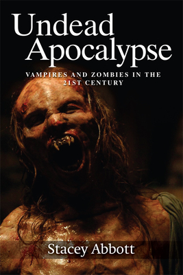 Undead Apocalypse: Vampires and Zombies in the 21st Century - Abbott, Stacey