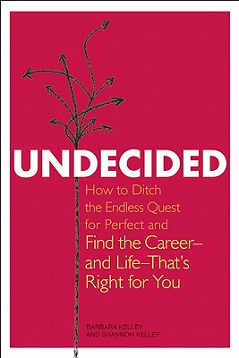 Undecided: How to Ditch the Endless Quest for Perfect and Find the Career-and Life-That's Right for You - Kelley, Barbara, and Kelley, Shannon
