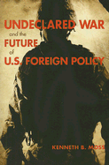 Undeclared War and the Future of U.S. Foreign Policy - Moss, Kenneth B, Professor