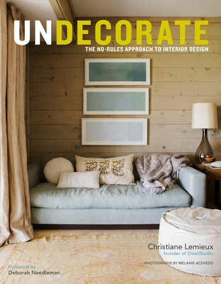 Undecorate: The No-Rules Approach to Interior Design - LeMieux, Christiane, and Alam, Rumaan, and Needleman, Deborah (Foreword by)