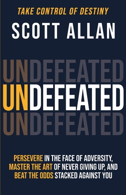 Undefeated: Persevere in the Face of Adversity, Master the Art of Never Giving Up, and Always Beat the Odds Stacked Against You - Allan, Scott