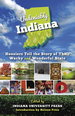 Undeniably Indiana: Hoosiers Tell the Story of Their Wacky and Wonderful State - Indiana University Press (Editor), and Price, Nelson (Introduction by)