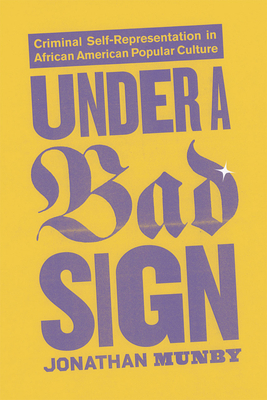 Under a Bad Sign: Criminal Self-Representation in African American Popular Culture - Munby, Jonathan, Dr.