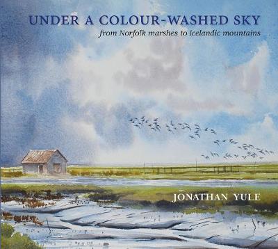 Under A Colour-Washed Sky: from Norfolk marshes to Icelandic mountains - Yule, Jonathan