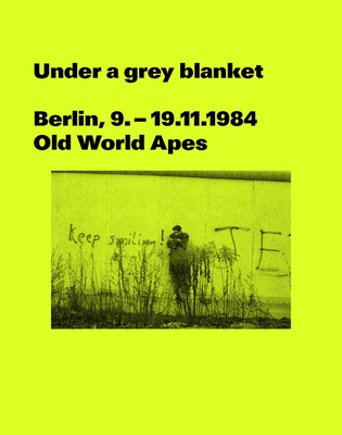 Under a grey blanket: Berlin, 9. - 19.11.1984. Old World Apes - Buckley, Rick (Editor), and Hunt, Andrew (Editor)