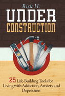 Under Construction: 25 Life-Building Tools for Living with Addiction, Anxiety and Depression