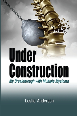 Under Construction: My Breakthrough with Multiple Myeloma - Anderson, Leslie