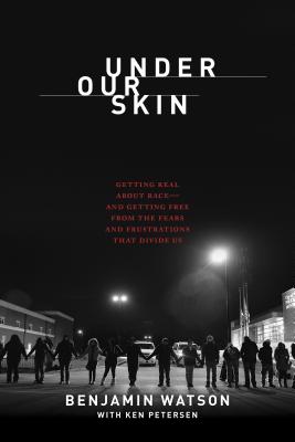 Under Our Skin: Getting Real about Race. Getting Free from the Fears and Frustrations That Divide Us. - Watson, Benjamin, and Petersen, Ken