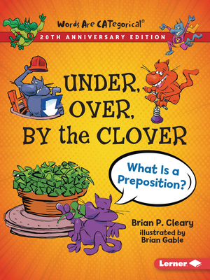 Under, Over, by the Clover, 20th Anniversary Edition: What Is a Preposition? - Cleary, Brian P