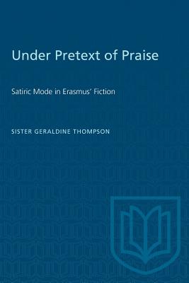 Under Pretext of Praise: Satiric Mode in Erasmus' Fiction - Thompson, Geraldine