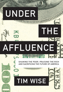 Under the Affluence: Shaming the Poor, Praising the Rich, and Sacrificing the Future of America