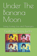Under The Banana Moon: Living, Loving, Loss and Aspergers