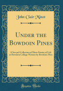 Under the Bowdoin Pines: A Second Collection of Short Stories of Life at Bowdoin College Written by Bowdoin Men
