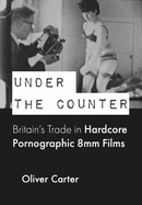 Under the Counter: Britain's Trade in Hardcore Pornographic 8mm Films