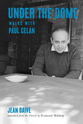 Under the Dome: Walks with Paul Celan - Daive, Jean, and Waldrop, Rosmarie (Translated by), and Kaufman, Robert (Introduction by)